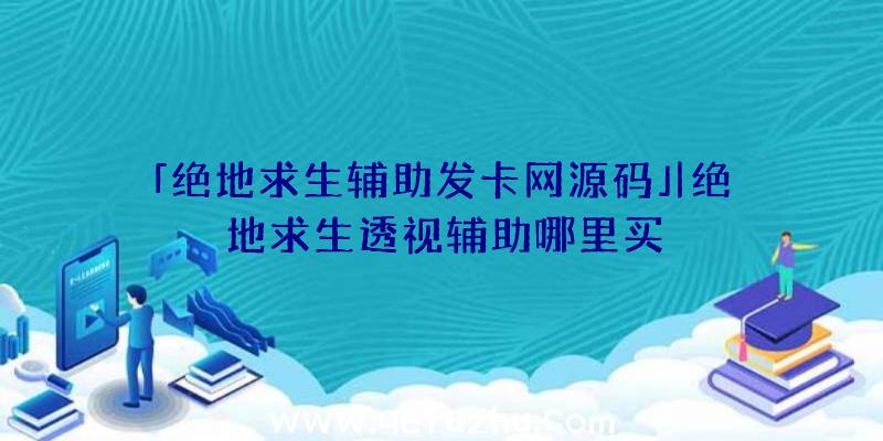 「绝地求生辅助发卡网源码」|绝地求生透视辅助哪里买